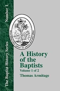 A History of the Baptists: Volume One; Traced by Their Vital Principles and Practices, from the Time of Our Lord and Saviour Jesus Christ to the Year 1886