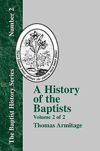A History of the Baptists: Volume Two; Traced by Their Vital Principles and Practices, from the Time of Our Lord and Saviour Jesus Christ to the Year 1886