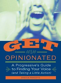 Get Opinionated: A Progressive's Guide to Finding Your Voice (and Taking a Little Action)