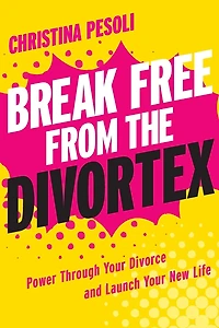 Break Free from the Divortex: Power Through Your Divorce and Launch New Life