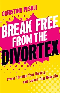 Break Free from the Divortex: Power Through Your Divorce and Launch New Life
