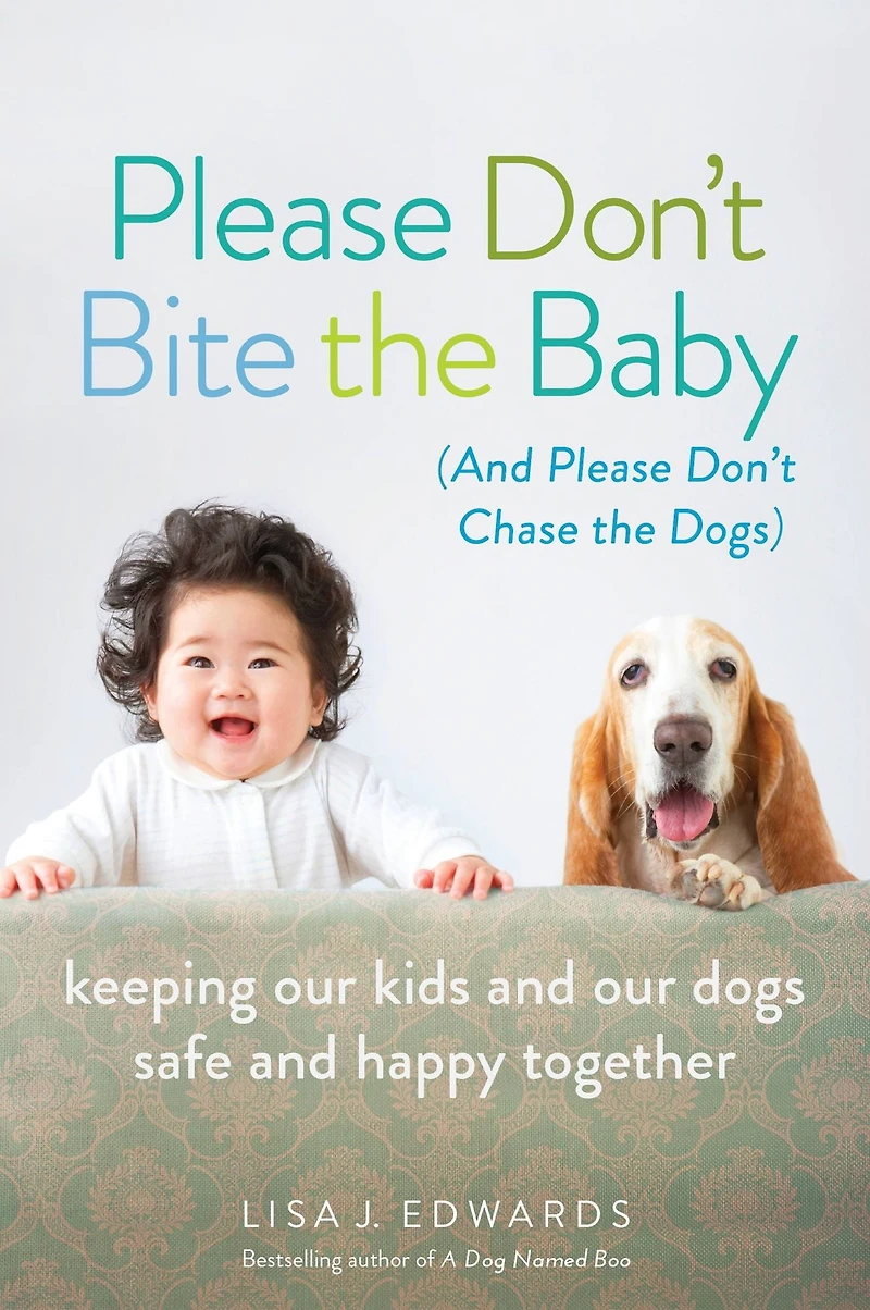 Please Don't Bite the Baby (and Chase Dogs): Keeping Our Kids and Dogs Safe Happy Together