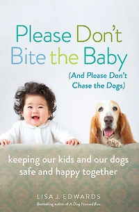 Please Don't Bite the Baby (and Chase Dogs): Keeping Our Kids and Dogs Safe Happy Together