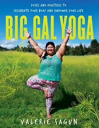 Big Gal Yoga: Poses and Practices to Celebrate Your Body Empower Life