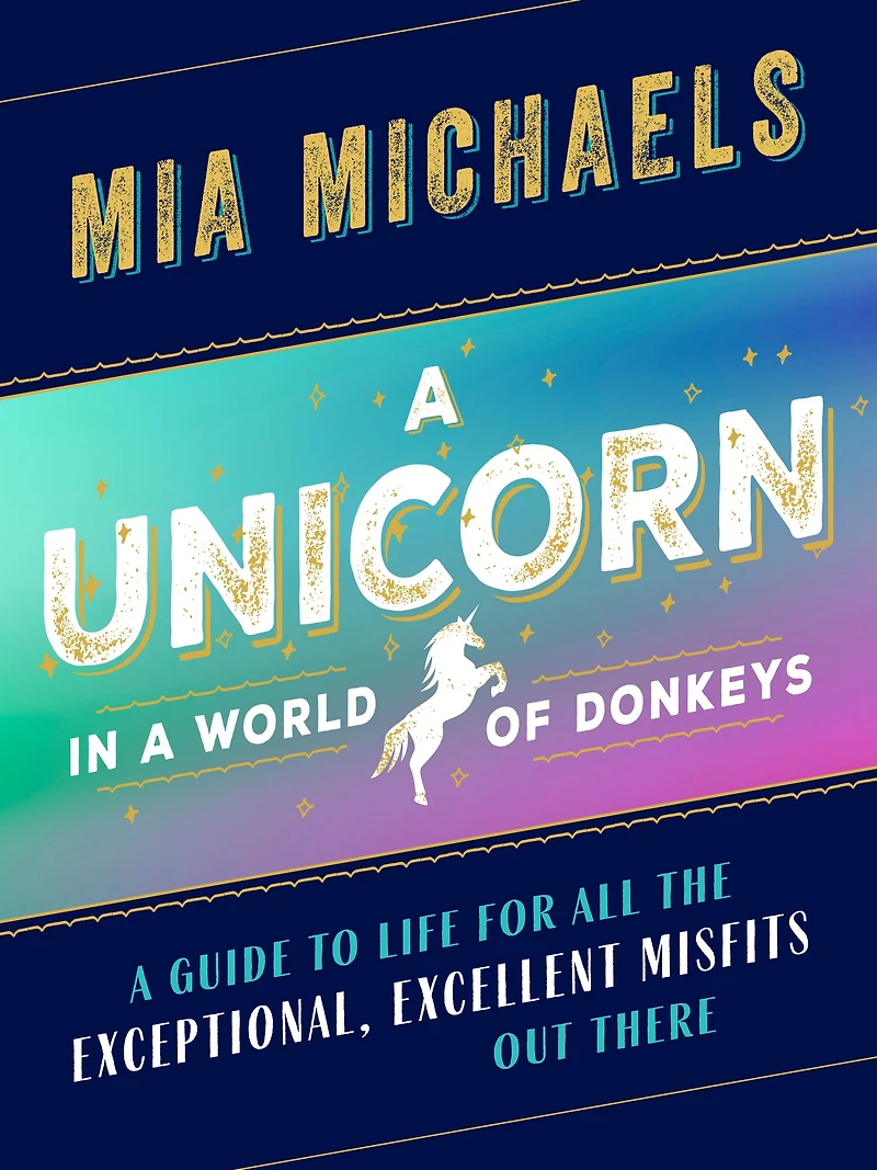 A Unicorn World of Donkeys: Guide to Life for All the Exceptional, Excellent Misfits Out There