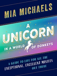 A Unicorn World of Donkeys: Guide to Life for All the Exceptional, Excellent Misfits Out There