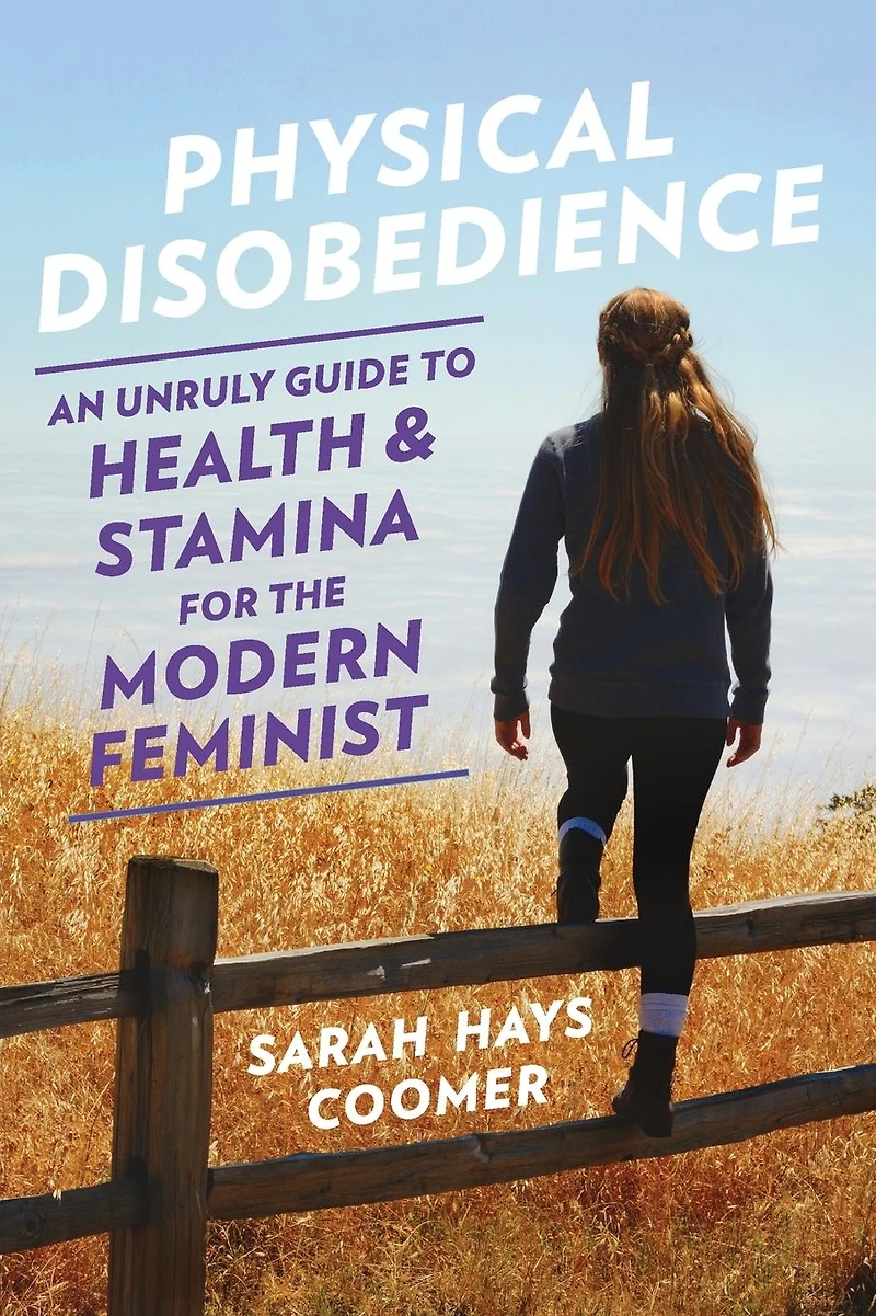 Physical Disobedience: An Unruly Guide to Health and Stamina for the Modern Feminist