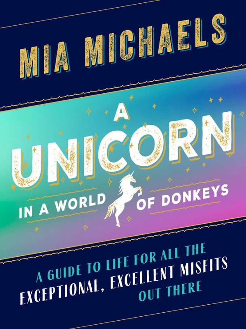 A Unicorn World of Donkeys: Guide to Life for All the Exceptional, Excellent Misfits Out There