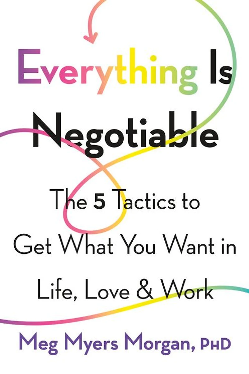 Everything Is Negotiable: The 5 Tactics to Get What You Want Life, Love, and Work