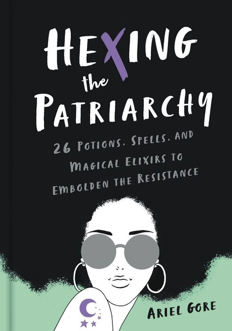 Hexing the Patriarchy: 26 Potions, Spells, and Magical Elixirs to Embolden Resistance