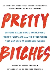 Pretty Bitches: On Being Called Crazy, Angry, Bossy, Frumpy, Feisty, and All the Other Words That Are Used to Undermine Women