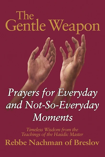 the Gentle Weapon: Prayers for Everyday and Not-So-Everyday Moments-Timeless Wisdom from Teachings of Hasidic Master, Rebbe Nachman Breslov