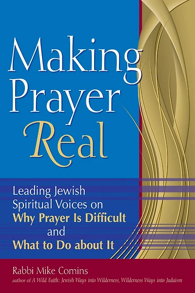 Making Prayer Real: Leading Jewish Spiritual Voices on Why Is Difficult and What to Do about It