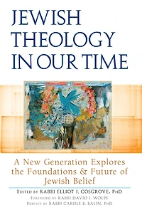 Jewish Theology Our Time: A New Generation Explores the Foundations and Future of Belief