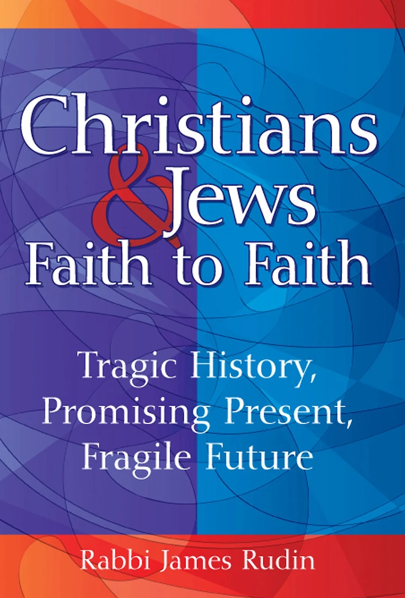 Christians & Jews-Faith to Faith: Tragic History, Promising Present, Fragile Future
