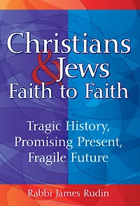Christians & Jews-Faith to Faith: Tragic History, Promising Present, Fragile Future