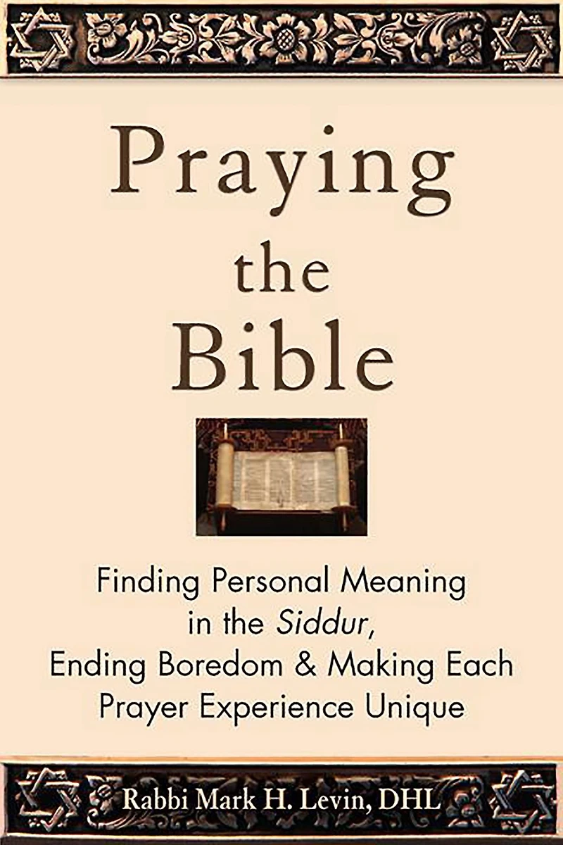 Praying the Bible: Finding Personal Meaning Siddur, Ending Boredom & Making Each Prayer Experience Unique