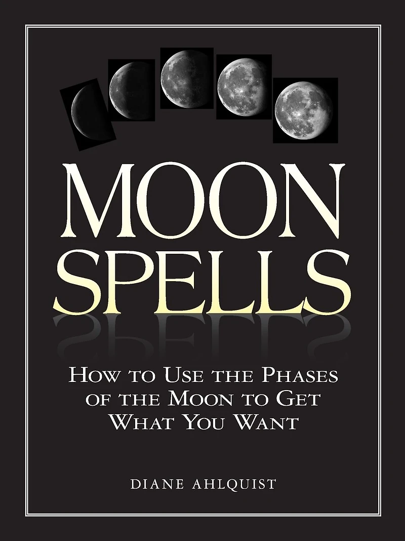 Moon Spells: How to Use the Phases of Get What You Want