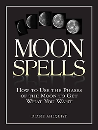 Moon Spells: How to Use the Phases of Get What You Want