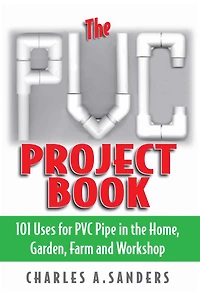 The PVC Project Book: 101 Uses for PVC Pipe in the Home, Garden, Farm and Workshop