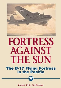 Fortress Against The Sun: The B-17 Flying Fortress In The Pacific
