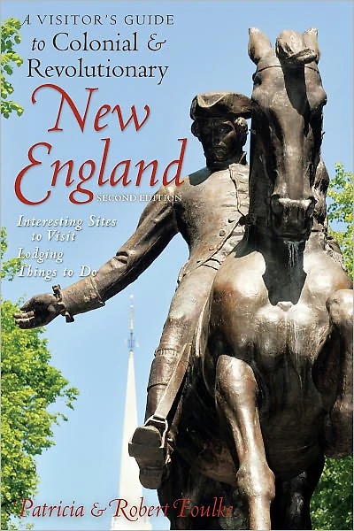 A Visitor's Guide to Colonial & Revolutionary New England: Interesting Sites Visit, Lodging, Dining, Things Do