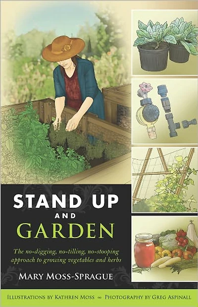 Stand Up and Garden: The no-digging, no-tilling, no-stooping approach to growing vegetables herbs