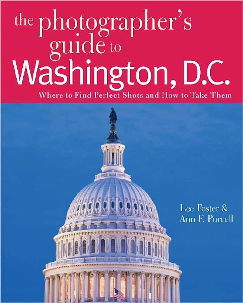 The Photographer's Guide to Washington, D.C.: Where Find Perfect Shots and How Take Them