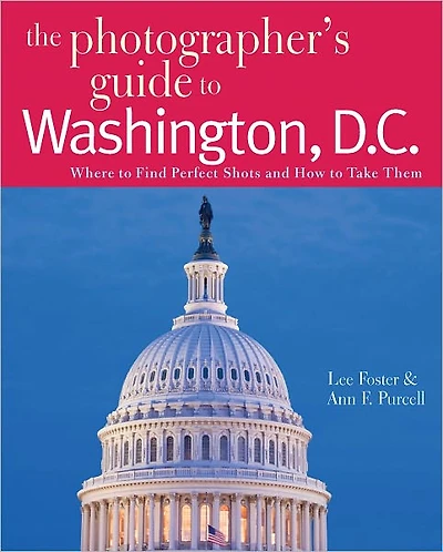 The Photographer's Guide to Washington, D.C.: Where Find Perfect Shots and How Take Them