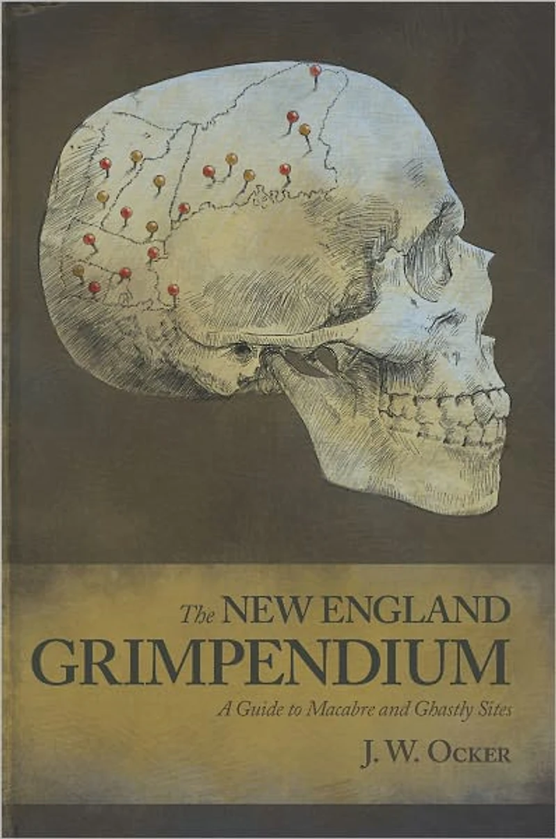 the New England Grimpendium: A Guide to Macabre and Ghastly Sites Northeastern U.S.