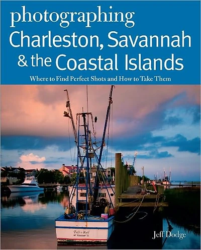 Photographing Charleston, Savannah & the Coastal Islands: Where to Find Perfect Shots and How Take Them