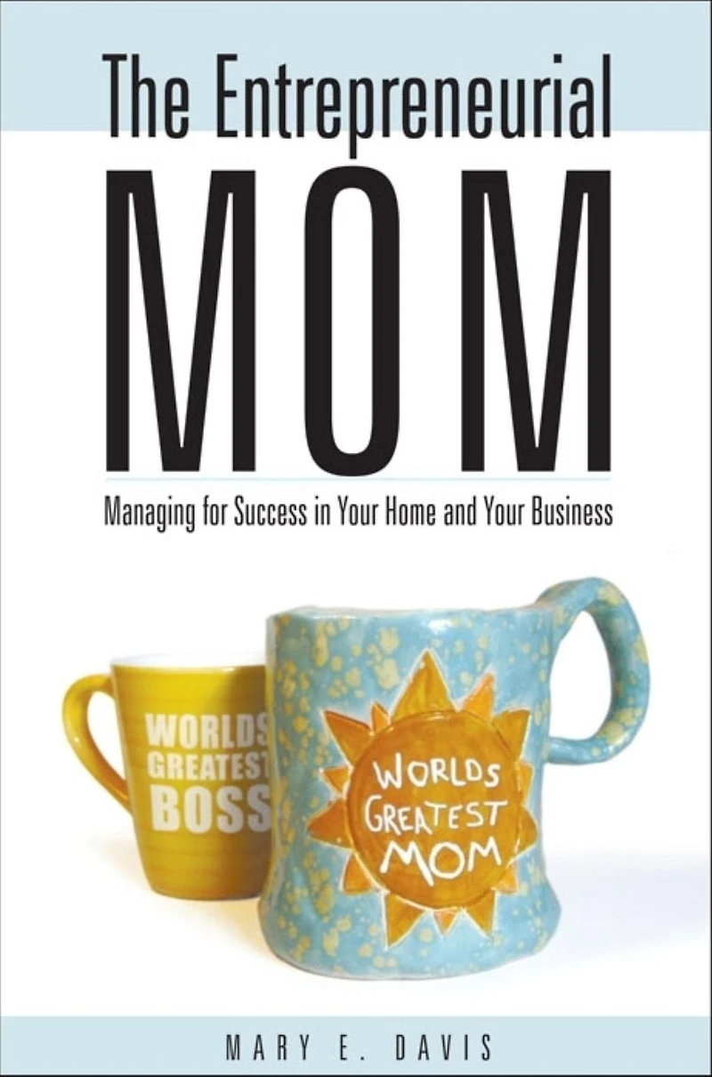 The Entrepreneurial Mom: Managing for Success Your Home and Business