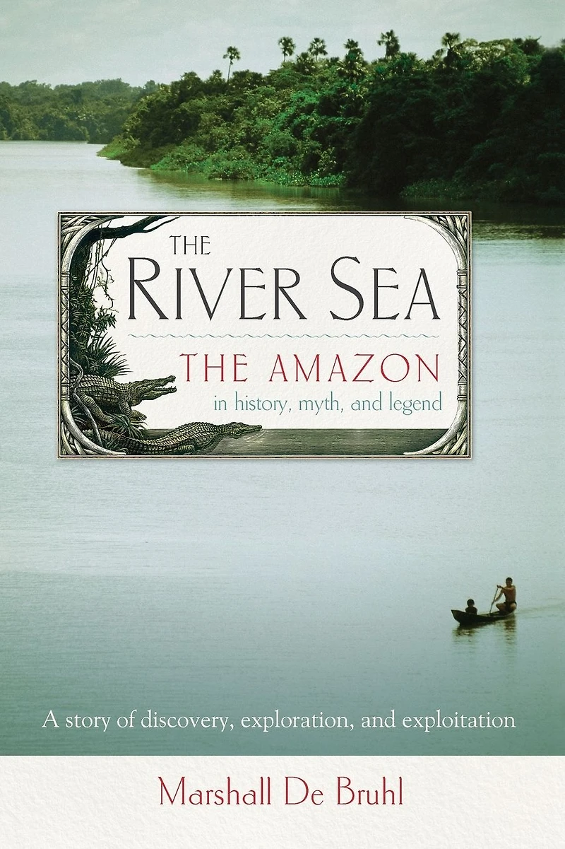 The River Sea: Amazon History, Myth, and Legend