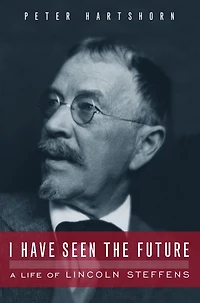 I Have Seen the Future: A Life of Lincoln Steffens