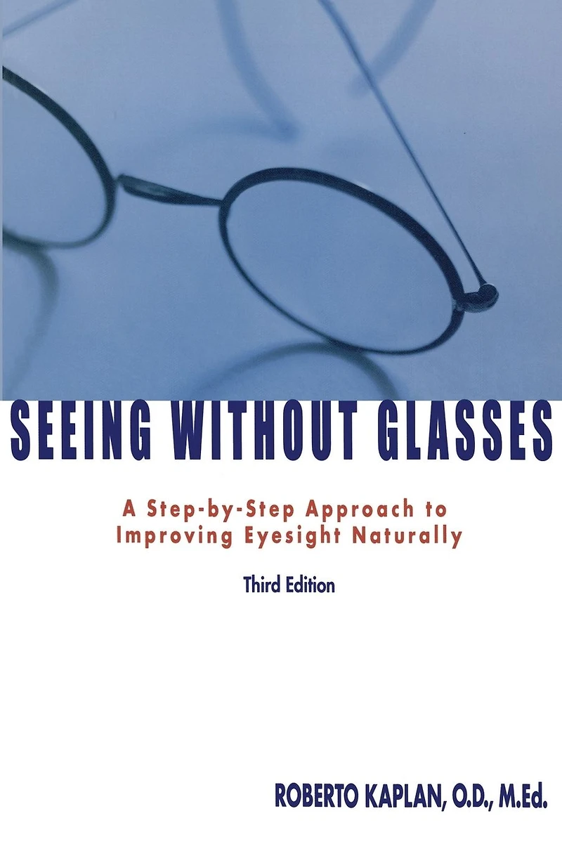 Seeing Without Glasses: A Step-By-Step Approach To Improving Eyesight Naturally