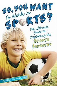 So, You Want to Work Sports?: the Ultimate Guide Exploring Sports Industry