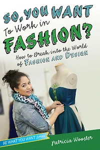So, You Want to Work Fashion?: How Break into the World of Fashion and Design