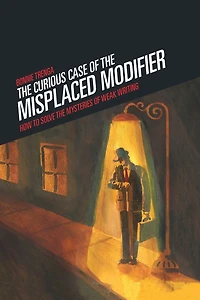 Curious Case of the Misplaced Modifier: How to Solve the Mysteries of Weak Writing