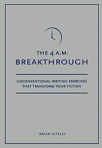 4 A.M. Breakthrough: Unconventional Writing Exercises That Transform Your Fiction