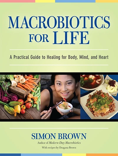 Macrobiotics for Life: A Practical Guide to Healing Body, Mind, and Heart