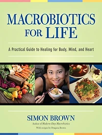 Macrobiotics for Life: A Practical Guide to Healing Body, Mind, and Heart