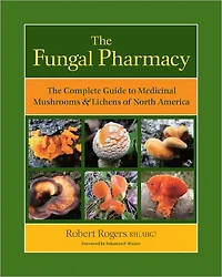 The Fungal Pharmacy: Complete Guide to Medicinal Mushrooms and Lichens of North America