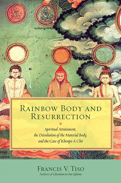 Rainbow Body and Resurrection: Spiritual Attainment, the Dissolution of Material Body, Case Khenpo A Chö