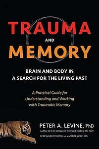 Trauma and Memory: Brain Body A Search for the Living Past: Practical Guide Understanding Working with Traumatic Memory