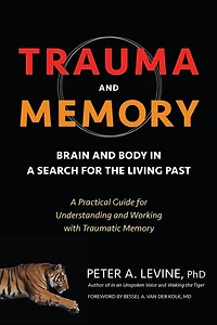 Trauma and Memory: Brain Body A Search for the Living Past: Practical Guide Understanding Working with Traumatic Memory