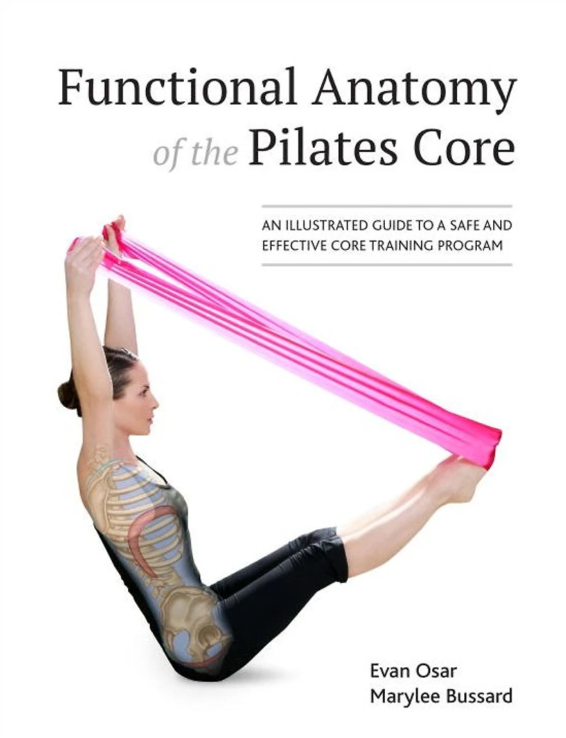 Functional Anatomy of the Pilates Core: An Illustrated Guide to a Safe and Effective Core Training Program
