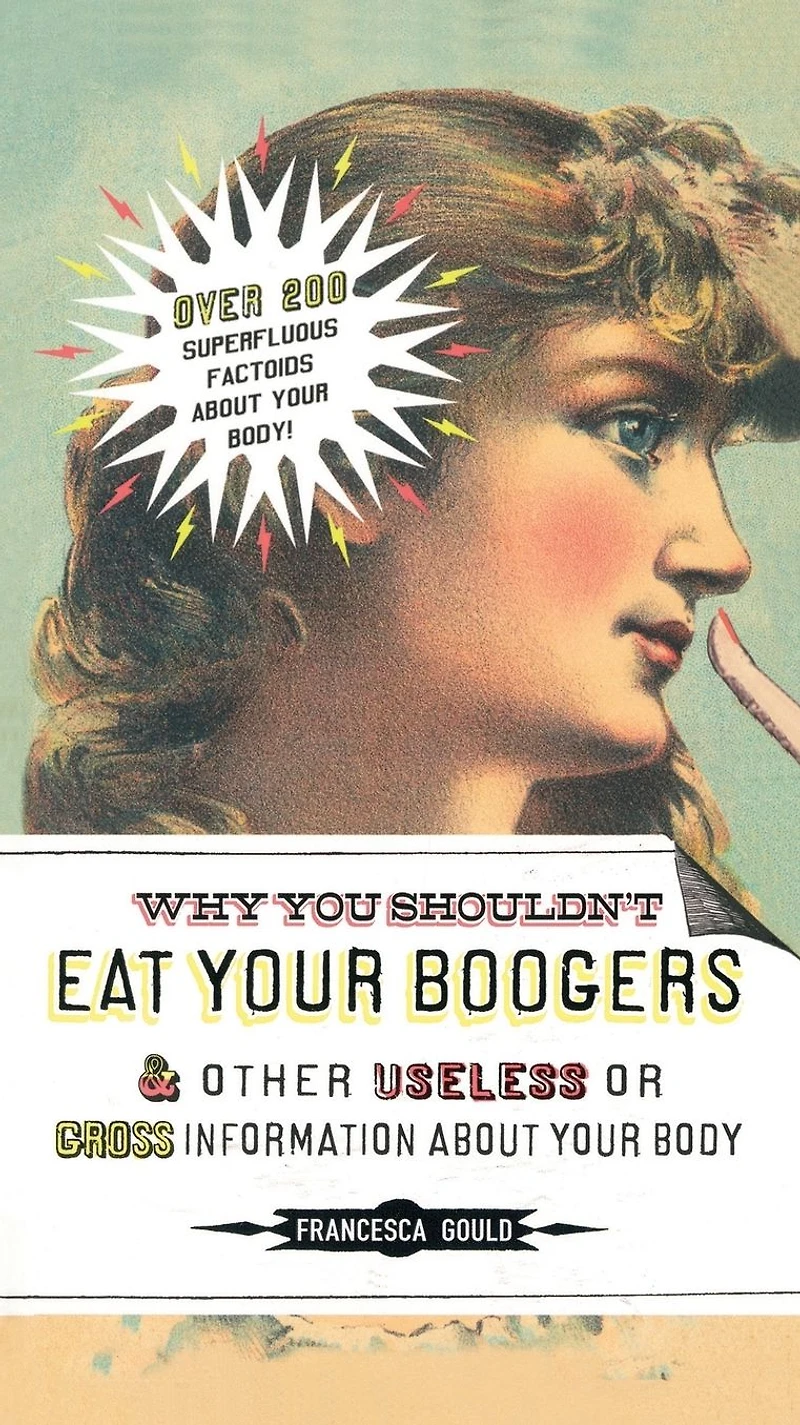 Why You Shouldn't Eat Your Boogers and Other Useless or Gross Information About: About Body