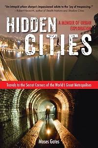Hidden Cities: Travels to the Secret Corners of World's Great Metropolises; A Memoir Urban Exploration