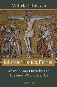 Into Your Hands, Father: Abandoning Ourselves to the God Who Loves Us