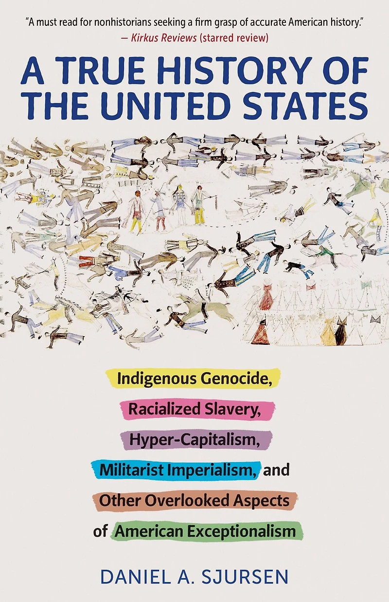 A True History of the United States: Indigenous Genocide, Racialized Slavery, Hyper-Capitalism, Militarist Imperialism and Other Overlooked Aspects American Exceptionalism